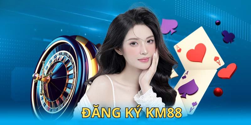 Tại sao nên đăng ký Km88